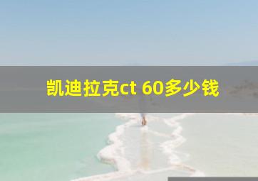 凯迪拉克ct 60多少钱